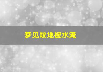 梦见坟地被水淹