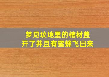 梦见坟地里的棺材盖开了并且有蜜蜂飞出来