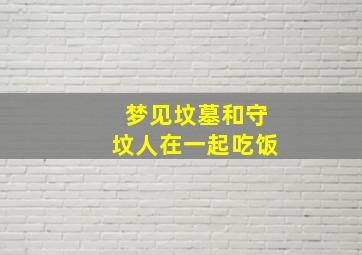 梦见坟墓和守坟人在一起吃饭