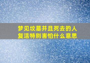 梦见坟墓并且死去的人复活特别害怕什么意思