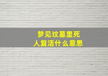 梦见坟墓里死人复活什么意思