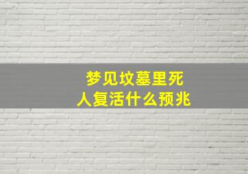 梦见坟墓里死人复活什么预兆