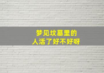 梦见坟墓里的人活了好不好呀