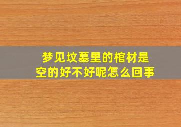 梦见坟墓里的棺材是空的好不好呢怎么回事