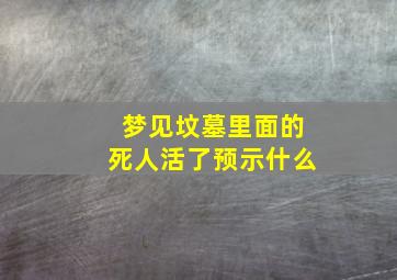 梦见坟墓里面的死人活了预示什么