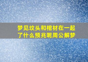 梦见坟头和棺材在一起了什么预兆呢周公解梦