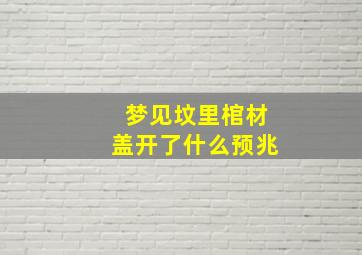 梦见坟里棺材盖开了什么预兆