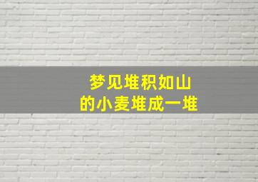 梦见堆积如山的小麦堆成一堆