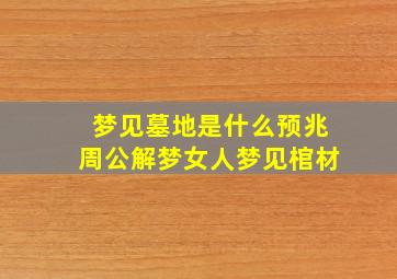 梦见墓地是什么预兆周公解梦女人梦见棺材