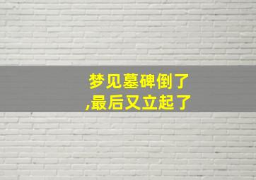 梦见墓碑倒了,最后又立起了