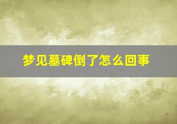 梦见墓碑倒了怎么回事