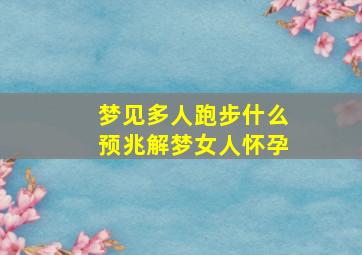 梦见多人跑步什么预兆解梦女人怀孕