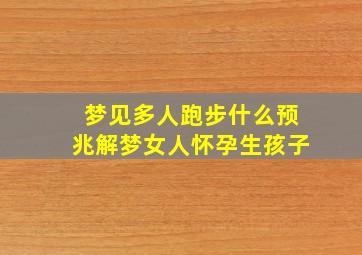 梦见多人跑步什么预兆解梦女人怀孕生孩子