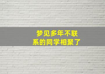 梦见多年不联系的同学相聚了