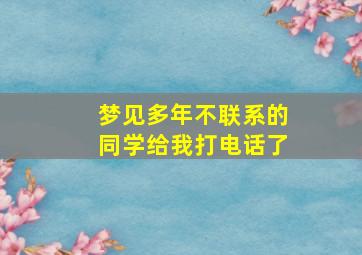 梦见多年不联系的同学给我打电话了