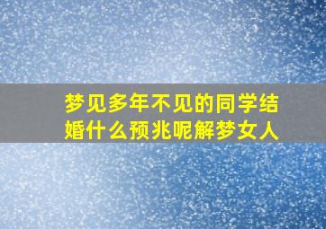 梦见多年不见的同学结婚什么预兆呢解梦女人