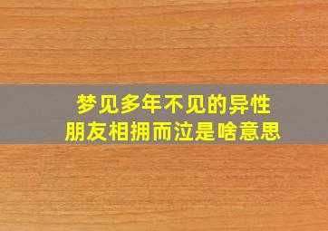 梦见多年不见的异性朋友相拥而泣是啥意思