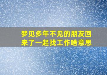 梦见多年不见的朋友回来了一起找工作啥意思