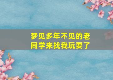 梦见多年不见的老同学来找我玩耍了