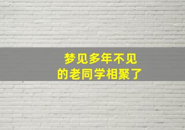 梦见多年不见的老同学相聚了