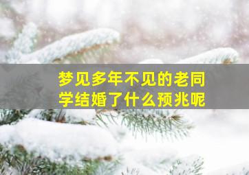 梦见多年不见的老同学结婚了什么预兆呢