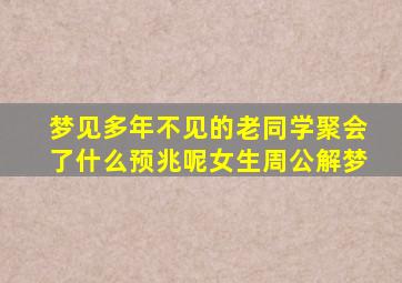 梦见多年不见的老同学聚会了什么预兆呢女生周公解梦