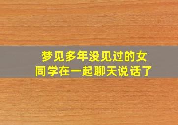 梦见多年没见过的女同学在一起聊天说话了