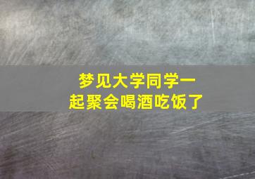 梦见大学同学一起聚会喝酒吃饭了