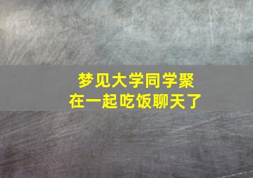 梦见大学同学聚在一起吃饭聊天了