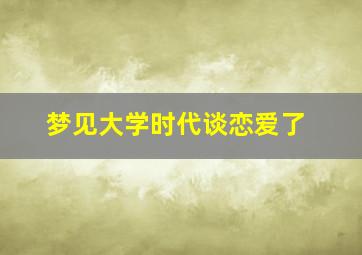 梦见大学时代谈恋爱了