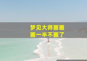 梦见大师画画画一半不画了