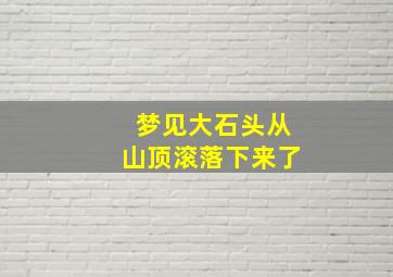 梦见大石头从山顶滚落下来了