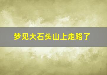 梦见大石头山上走路了