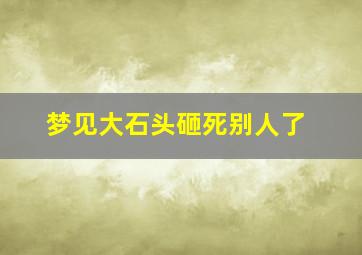 梦见大石头砸死别人了