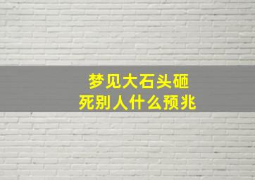 梦见大石头砸死别人什么预兆