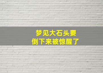 梦见大石头要倒下来被惊醒了