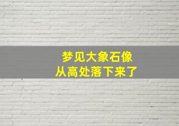 梦见大象石像从高处落下来了