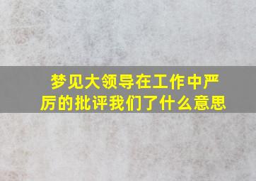 梦见大领导在工作中严厉的批评我们了什么意思