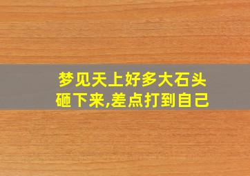 梦见天上好多大石头砸下来,差点打到自己