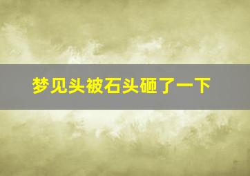 梦见头被石头砸了一下