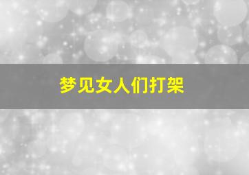 梦见女人们打架