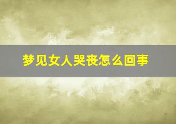 梦见女人哭丧怎么回事