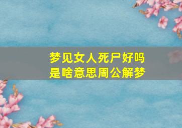 梦见女人死尸好吗是啥意思周公解梦