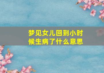 梦见女儿回到小时候生病了什么意思