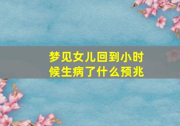 梦见女儿回到小时候生病了什么预兆