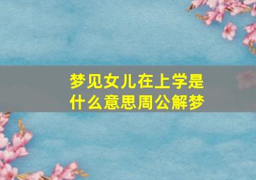 梦见女儿在上学是什么意思周公解梦