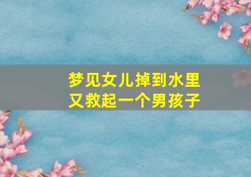 梦见女儿掉到水里又救起一个男孩子