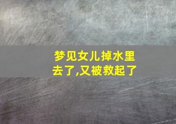 梦见女儿掉水里去了,又被救起了