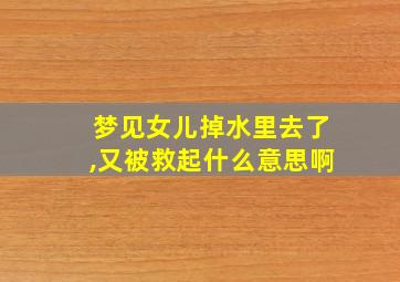 梦见女儿掉水里去了,又被救起什么意思啊