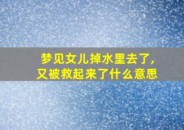 梦见女儿掉水里去了,又被救起来了什么意思